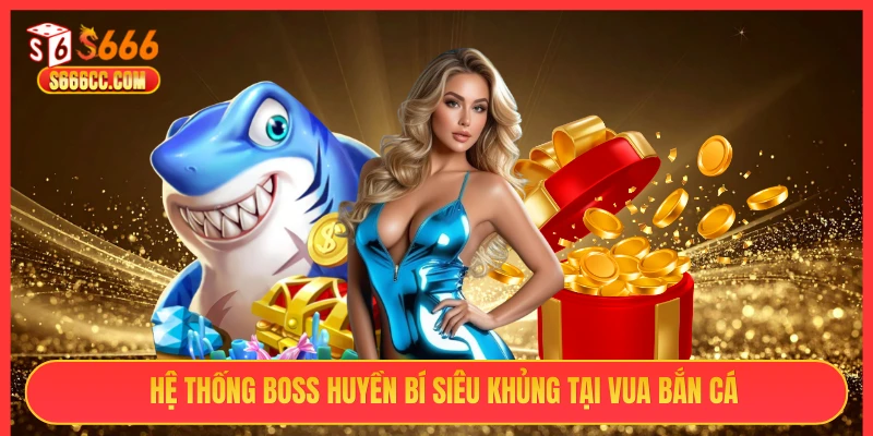 Hệ thống boss huyền bí siêu khủng tại Vua Bắn Cá S666