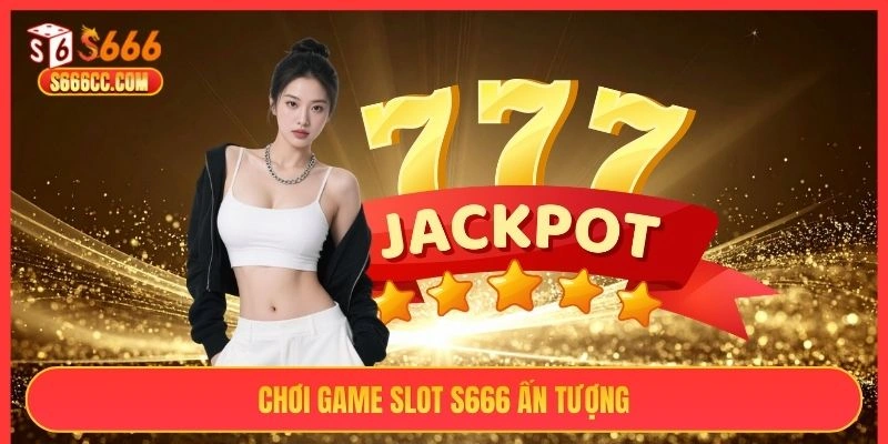 Chơi game slot S666 ấn tượng