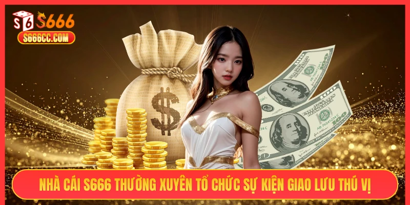 Nhà cái S666 thường xuyên diễn ra sự kiện giao lưu thú vị